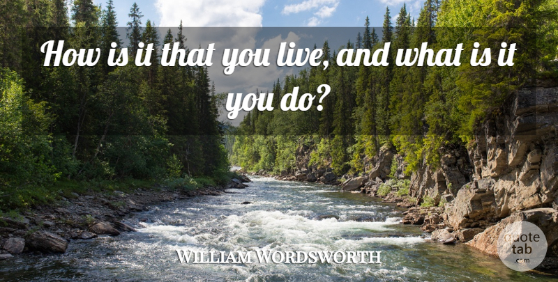 William Wordsworth Quote About Life, Work: How Is It That You...