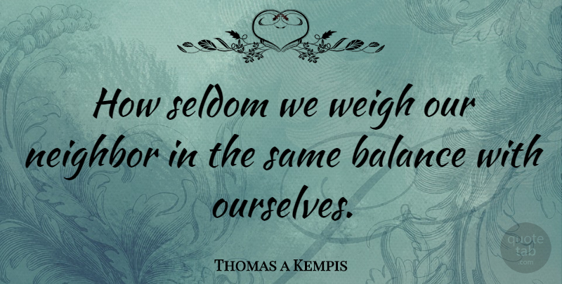 Thomas a Kempis Quote About Balance, Neighbor: How Seldom We Weigh Our...