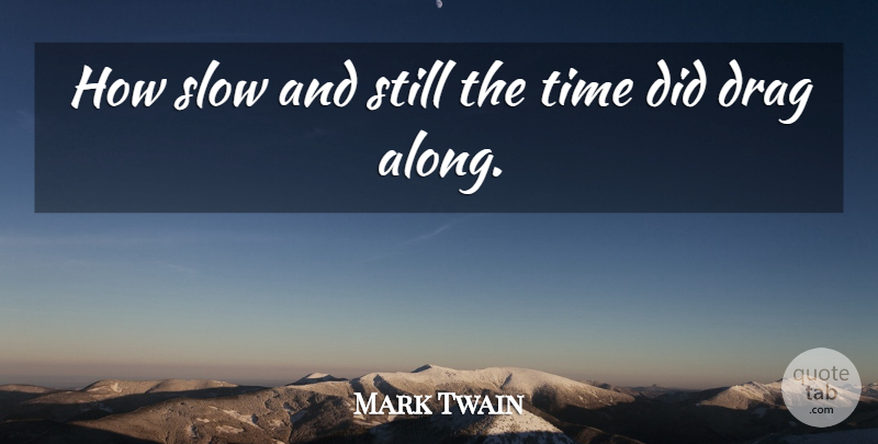 Mark Twain Quote About Time, Drag, Stills: How Slow And Still The...