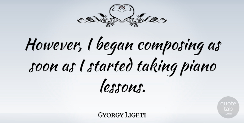 Gyorgy Ligeti Quote About Piano, Lessons, Composing: However I Began Composing As...