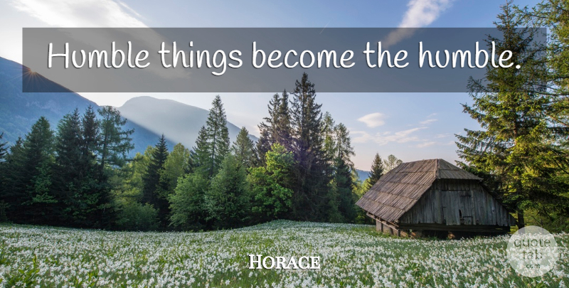 Horace Quote About Humble, Humility: Humble Things Become The Humble...