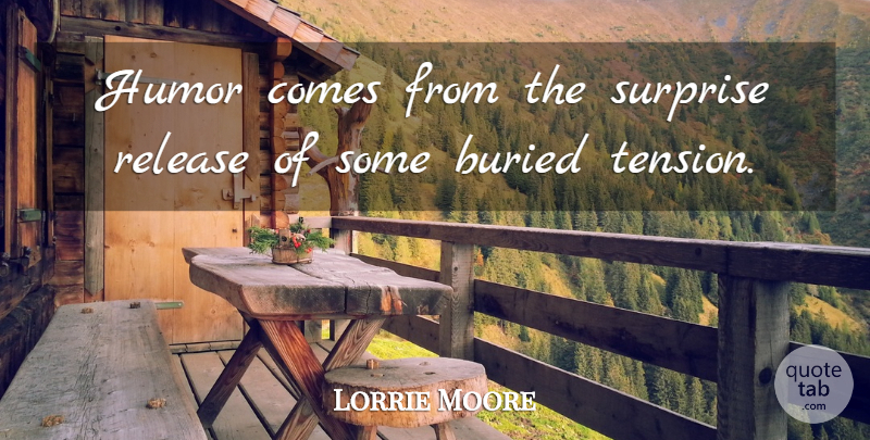 Lorrie Moore Quote About Surprise, Release, Buried: Humor Comes From The Surprise...