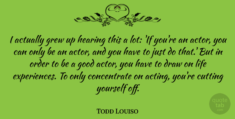 Todd Louiso Quote About Cutting, Draw, Good, Grew, Hearing: I Actually Grew Up Hearing...