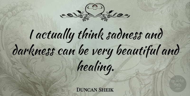 Duncan Sheik Quote About Beautiful, Sadness, Healing: I Actually Think Sadness And...