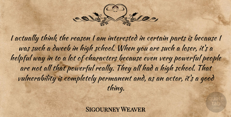 Sigourney Weaver Quote About Powerful, School, Character: I Actually Think The Reason...