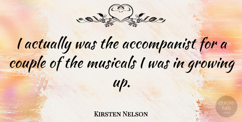 Kirsten Nelson Quote About Growing Up, Couple, Growing: I Actually Was The Accompanist...