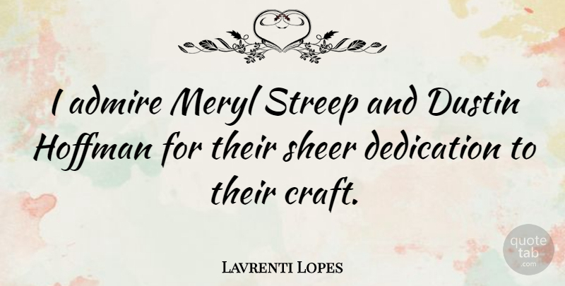 Lavrenti Lopes Quote About Dedication, Crafts, Admire: I Admire Meryl Streep And...