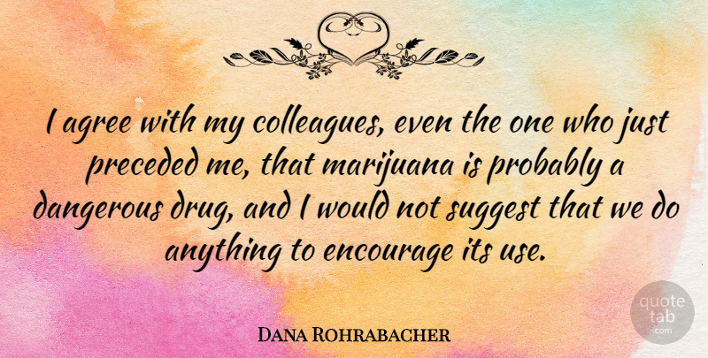 Dana Rohrabacher Quote About Encouragement, Marijuana, Drug: I Agree With My Colleagues...