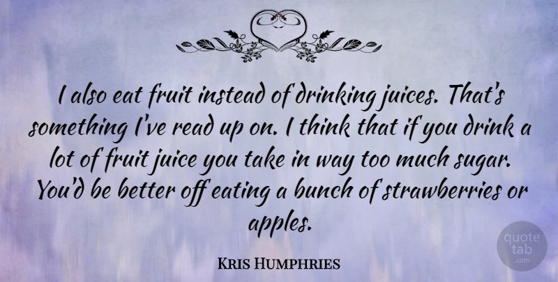 Kris Humphries Quote About Drinking, Thinking, Fruit Juice: I Also Eat Fruit Instead...
