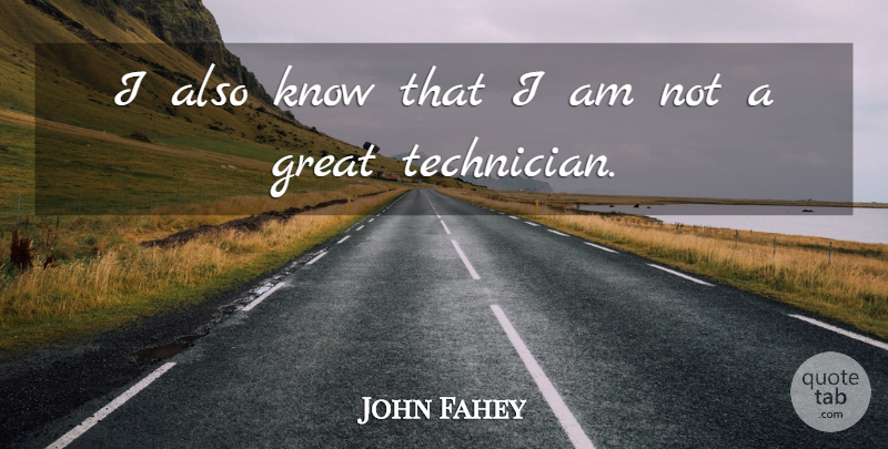 John Fahey Quote About Technicians, Knows: I Also Know That I...