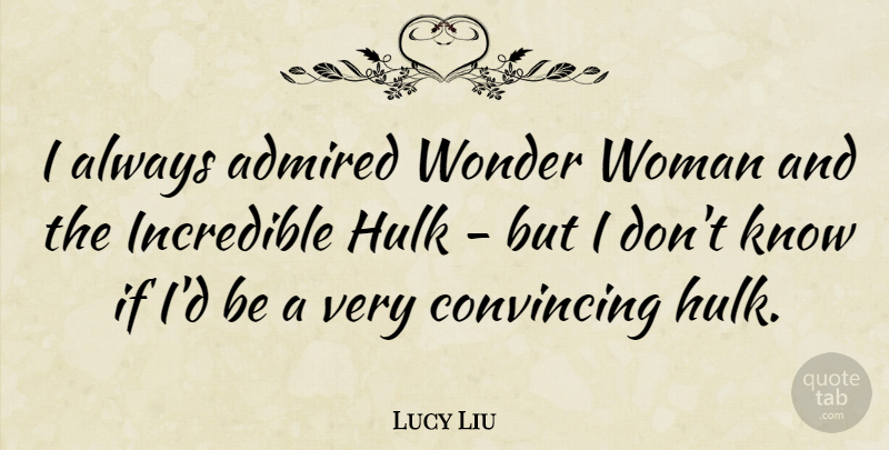 Lucy Liu Quote About Wonder Woman, Incredibles, Incredible Hulk: I Always Admired Wonder Woman...