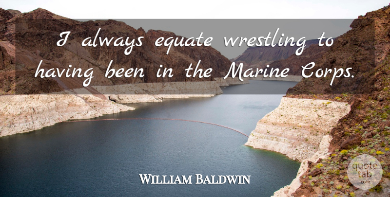 William Baldwin Quote About Wrestling, Marine, Marine Corps: I Always Equate Wrestling To...