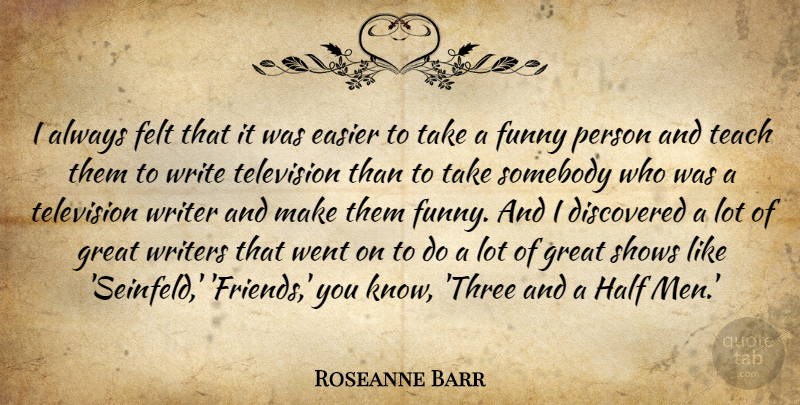 Roseanne Barr Quote About Writing, Television, Easier: I Always Felt That It...