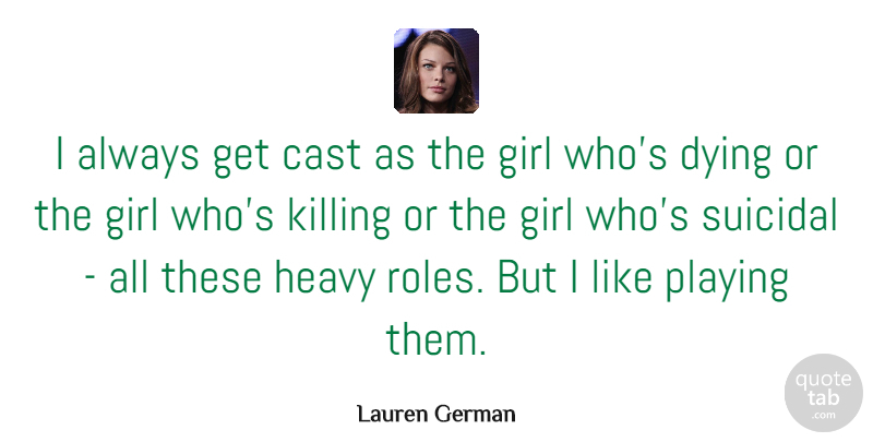 Lauren German Quote About Cast, Playing, Suicidal: I Always Get Cast As...