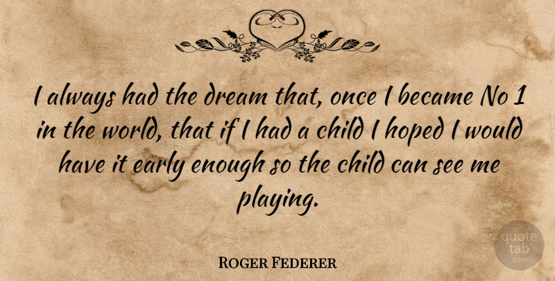 Roger Federer Quote About Dream, Children, World: I Always Had The Dream...