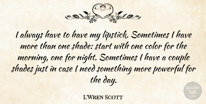 L'Wren Scott Quote About Morning, Couple, Powerful: I Always Have To Have...