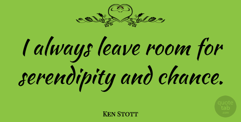 Ken Stott Quote About Serendipity, Rooms, Chance: I Always Leave Room For...
