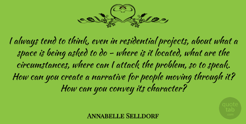 Annabelle Selldorf Quote About Asked, Attack, Convey, Create, Moving: I Always Tend To Think...