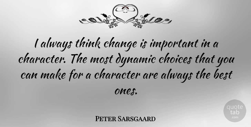 Peter Sarsgaard Quote About Character, Thinking, Choices: I Always Think Change Is...