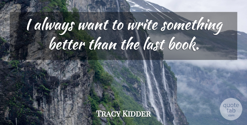 Tracy Kidder Quote About Book, Writing, Want: I Always Want To Write...