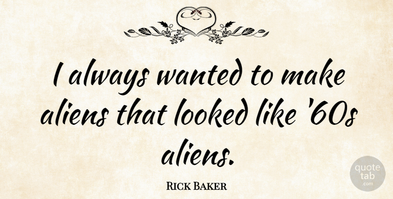 Rick Baker Quote About Aliens, Wanted: I Always Wanted To Make...