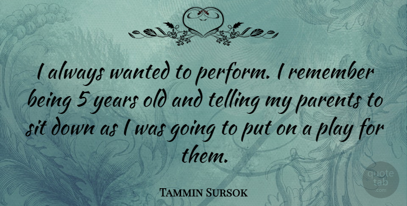 Tammin Sursok Quote About Years, Play, Parent: I Always Wanted To Perform...