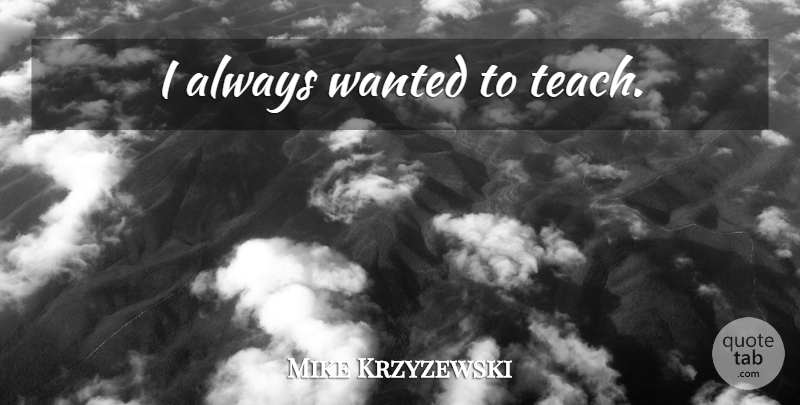 Mike Krzyzewski Quote About Basketball, Teach, Wanted: I Always Wanted To Teach...