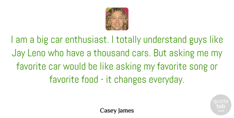 Casey James Quote About Asking, Car, Changes, Favorite, Food: I Am A Big Car...