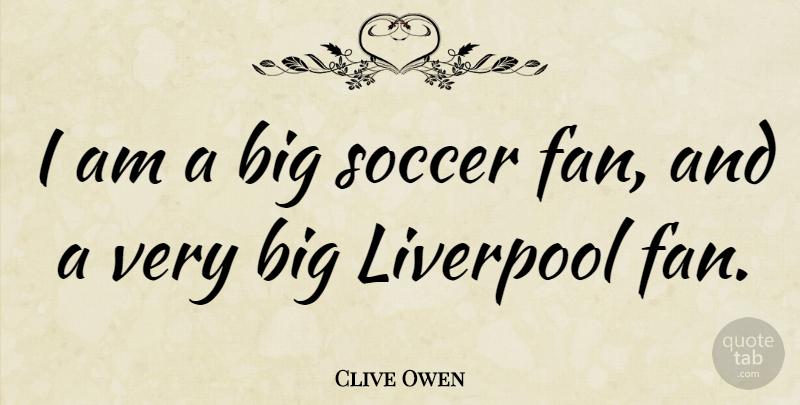 Clive Owen Quote About Soccer, Fans, Bigs: I Am A Big Soccer...