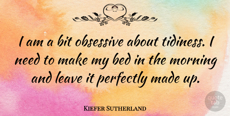 Kiefer Sutherland Quote About Bit, Morning, Obsessive, Perfectly: I Am A Bit Obsessive...