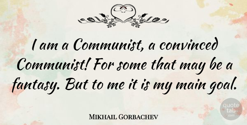 Mikhail Gorbachev Quote About Goal, May, Fantasy: I Am A Communist A...