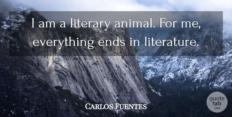 Carlos Fuentes Quote About Animal, Literature, Ends: I Am A Literary Animal...