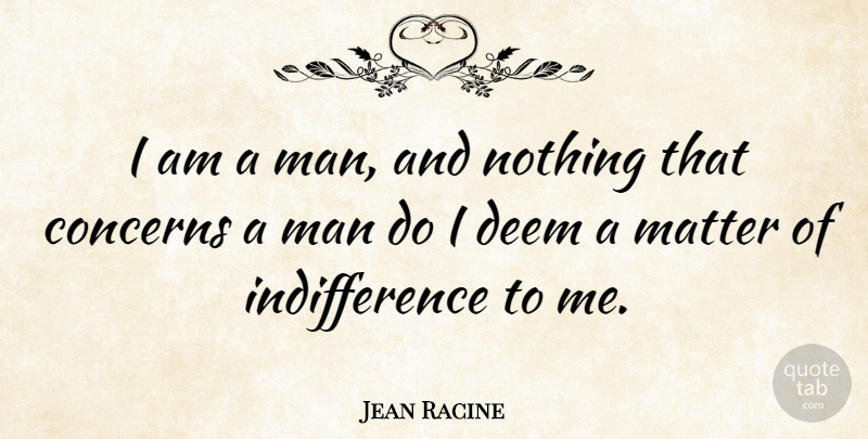 Jean Racine Quote About Men, Matter, Indifference: I Am A Man And...