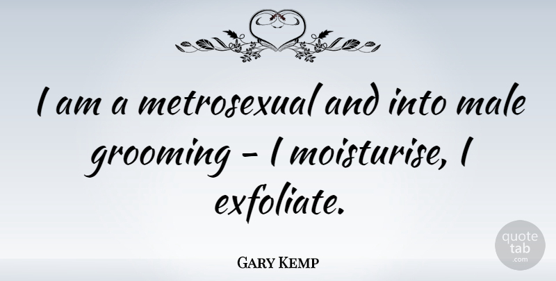 Gary Kemp Quote About Males, Metrosexuals, Grooming: I Am A Metrosexual And...