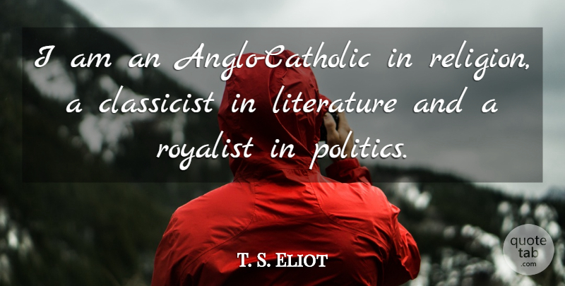 T. S. Eliot Quote About Catholic, Literature, Classicists: I Am An Anglo Catholic...