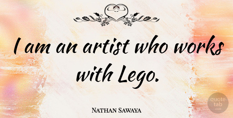 Nathan Sawaya Quote About undefined: I Am An Artist Who...