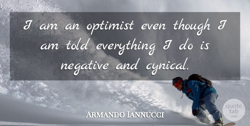 Armando Iannucci Quote About Negative, Optimist, Though: I Am An Optimist Even...
