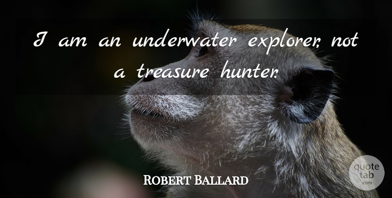 Robert Ballard Quote About Treasure, Underwater, Hunters: I Am An Underwater Explorer...