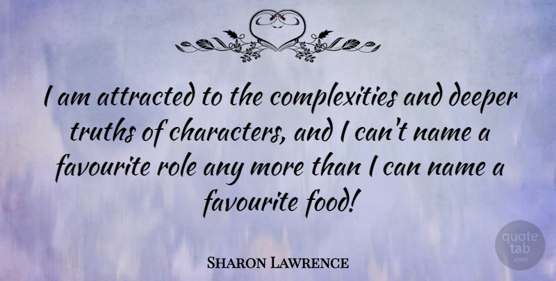 Sharon Lawrence Quote About Attracted, Deeper, Favourite, Food, Truths: I Am Attracted To The...