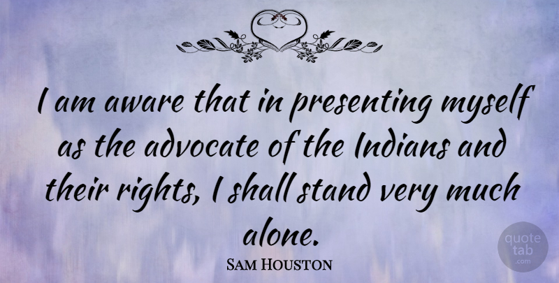 Sam Houston Quote About Rights, Advocating, Indian: I Am Aware That In...