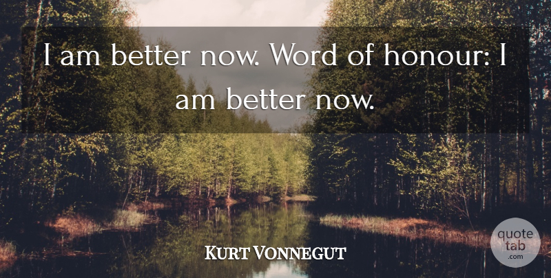 Kurt Vonnegut Quote About Life, Honour, Better Now: I Am Better Now Word...