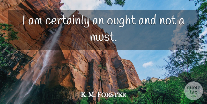 E. M. Forster Quote About Literature, Ought: I Am Certainly An Ought...