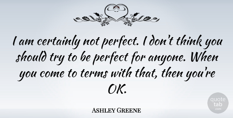 Ashley Greene Quote About Thinking, Perfect, Trying: I Am Certainly Not Perfect...