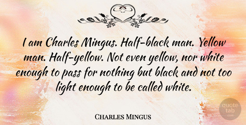 Charles Mingus Quote About Charles, Nor, Pass, Yellow: I Am Charles Mingus Half...