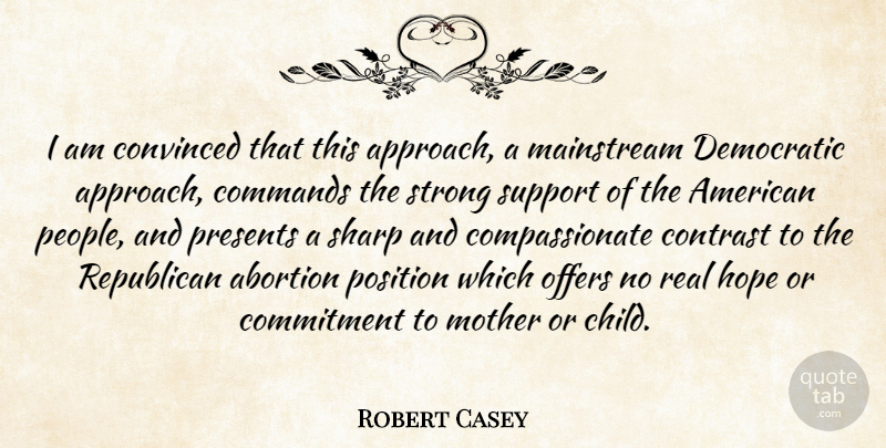 Robert Casey Quote About Abortion, Commands, Commitment, Contrast, Convinced: I Am Convinced That This...