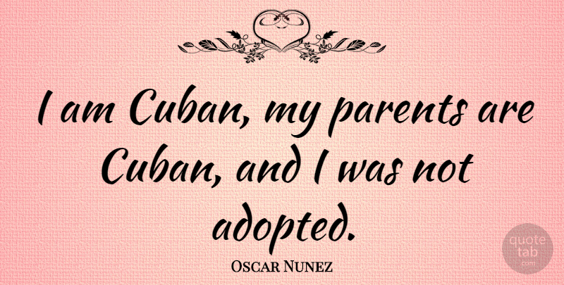 Oscar Nunez Quote About Parent, Cuban, Adopted: I Am Cuban My Parents...