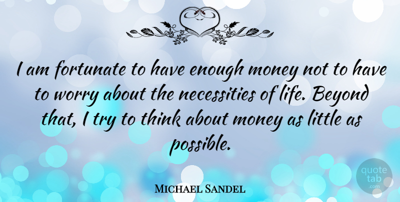 Michael Sandel Quote About Beyond, Fortunate, Life, Money: I Am Fortunate To Have...