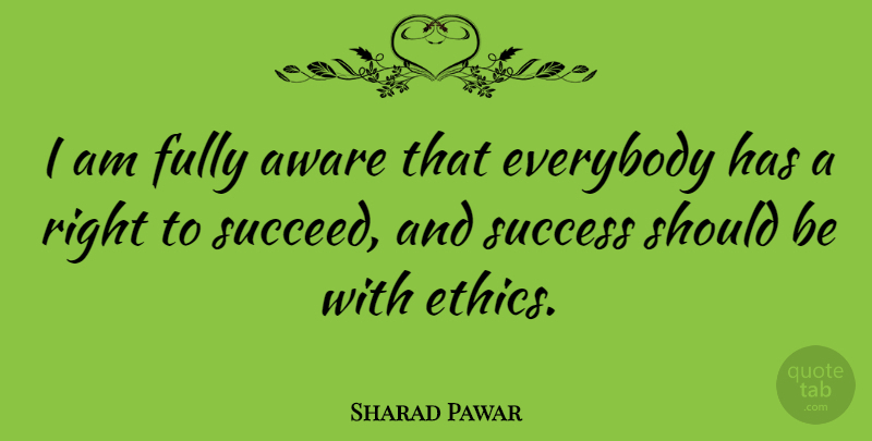 Sharad Pawar Quote About Succeed, Ethics, Should: I Am Fully Aware That...
