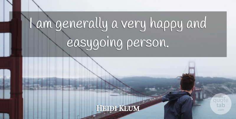 Heidi Klum Quote About Easy Going, Very Happy, Persons: I Am Generally A Very...