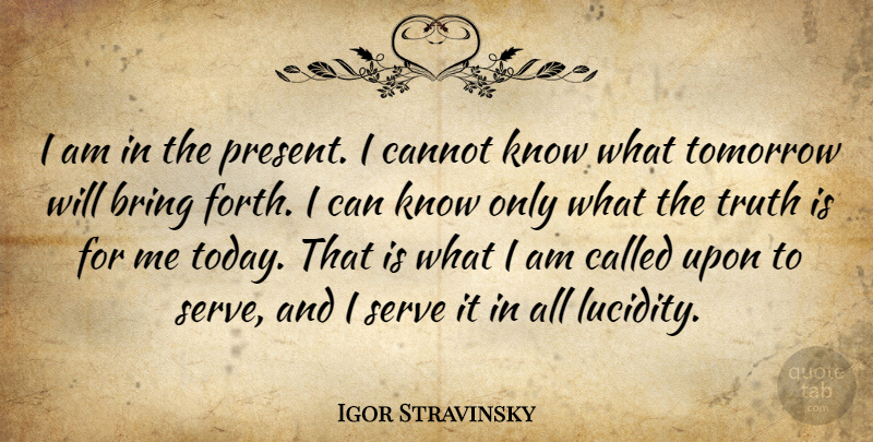 Igor Stravinsky Quote About Bring, Cannot, Present, Serve, Truth: I Am In The Present...